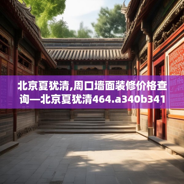 北京夏犹清,周口墙面装修价格查询—北京夏犹清464.a340b341c344fgy.351xczxv