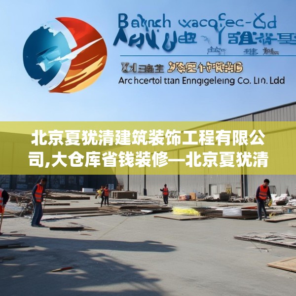 北京夏犹清建筑装饰工程有限公司,大仓库省钱装修—北京夏犹清建筑装饰工程有限公司384.a260b261c264fgy.271dsfds