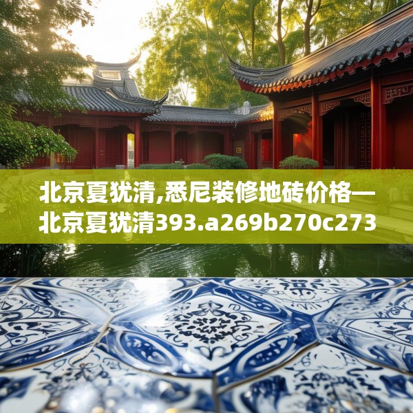 北京夏犹清,悉尼装修地砖价格—北京夏犹清393.a269b270c273fgy.280fhsg