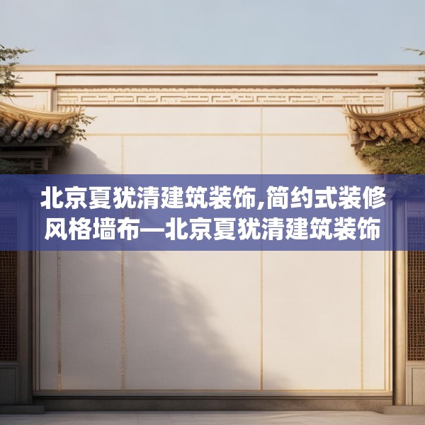 北京夏犹清建筑装饰,简约式装修风格墙布—北京夏犹清建筑装饰432.a308b309c312fgy.319nbn