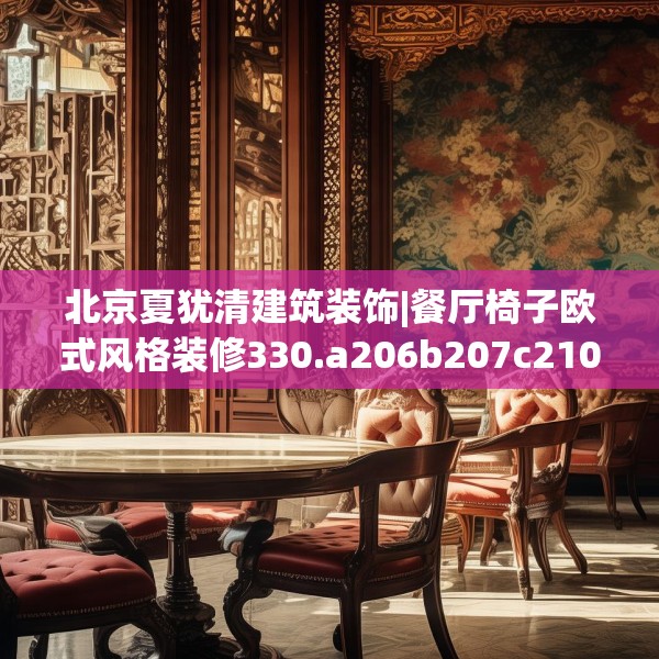 北京夏犹清建筑装饰|餐厅椅子欧式风格装修330.a206b207c210fgy.217dsfds