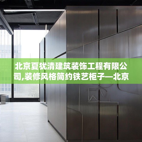 北京夏犹清建筑装饰工程有限公司,装修风格简约铁艺柜子—北京夏犹清建筑装饰工程有限公司207.a83b84c87fgy.94fghfd