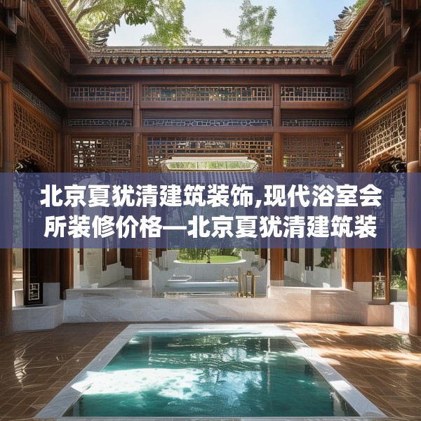 北京夏犹清建筑装饰,现代浴室会所装修价格—北京夏犹清建筑装饰529.a405b406c409fgy.416fdsfds