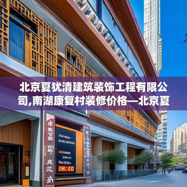 北京夏犹清建筑装饰工程有限公司,南湖康复村装修价格—北京夏犹清建筑装饰工程有限公司295.a171b172c175fgy.182fdsfds