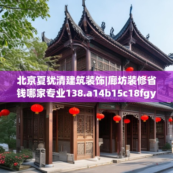 北京夏犹清建筑装饰|廊坊装修省钱哪家专业138.a14b15c18fgy.25lkjl