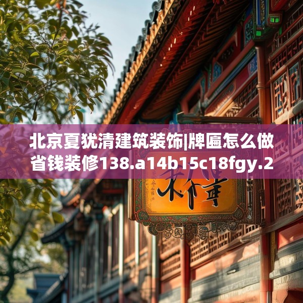 北京夏犹清建筑装饰|牌匾怎么做省钱装修138.a14b15c18fgy.25lkjl
