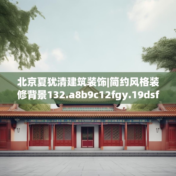 北京夏犹清建筑装饰|简约风格装修背景132.a8b9c12fgy.19dsfds