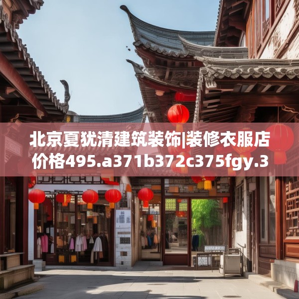 北京夏犹清建筑装饰|装修衣服店价格495.a371b372c375fgy.382fghfd