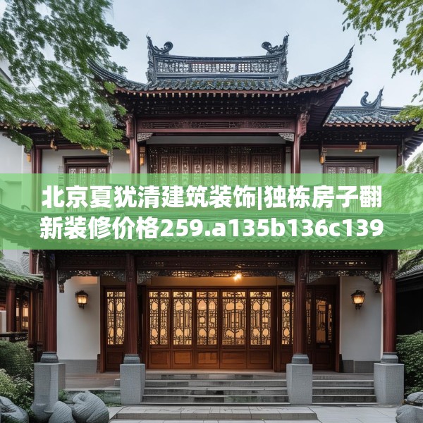 北京夏犹清建筑装饰|独栋房子翻新装修价格259.a135b136c139fgy.146fdsfds