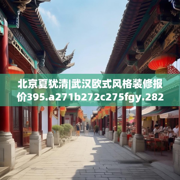 北京夏犹清|武汉欧式风格装修报价395.a271b272c275fgy.282bnbn