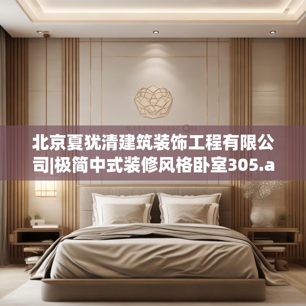 北京夏犹清建筑装饰工程有限公司|极简中式装修风格卧室305.a181b182c185fgy.192bnbn