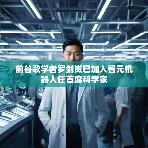 前谷歌学者罗剑岚已加入智元机器人任首席科学家