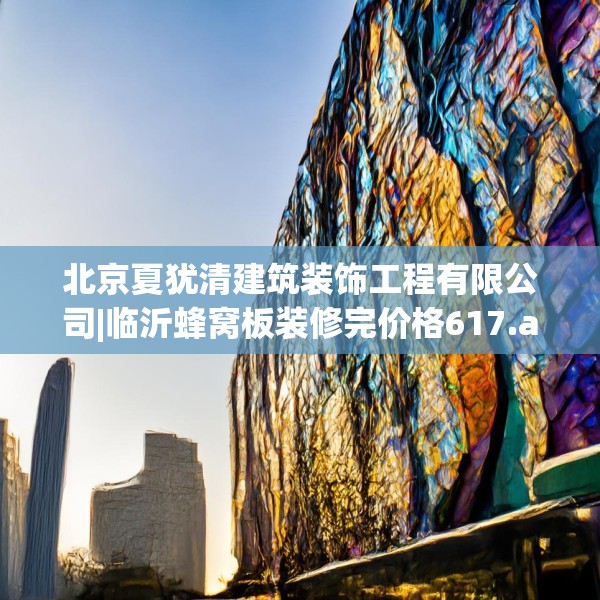 北京夏犹清建筑装饰工程有限公司|临沂蜂窝板装修完价格617.a493b494c497fgy.504fds