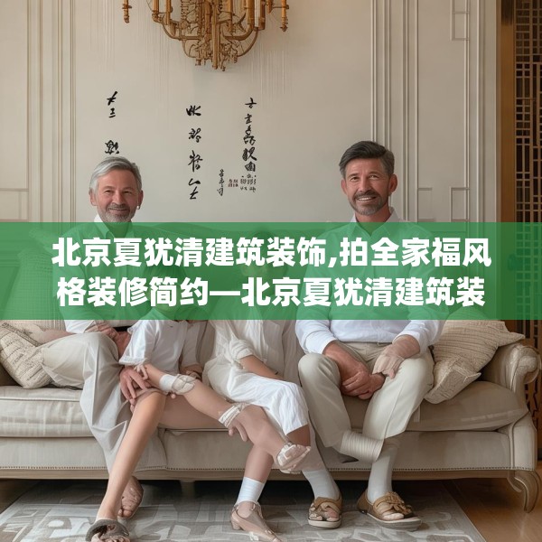北京夏犹清建筑装饰,拍全家福风格装修简约—北京夏犹清建筑装饰202.a78b79c82fgy.89htyj