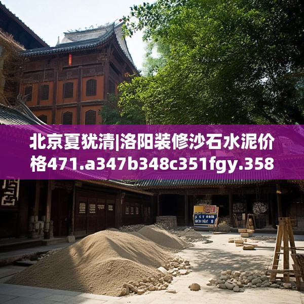 北京夏犹清|洛阳装修沙石水泥价格471.a347b348c351fgy.358uyk