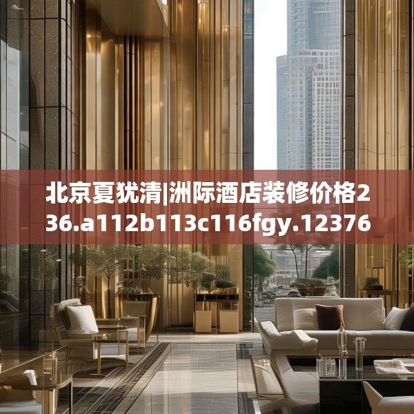 北京夏犹清|洲际酒店装修价格236.a112b113c116fgy.12376678