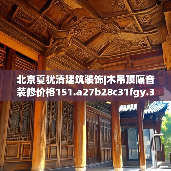北京夏犹清建筑装饰|木吊顶隔音装修价格151.a27b28c31fgy.38fdsfds