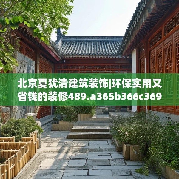 北京夏犹清建筑装饰|环保实用又省钱的装修489.a365b366c369fgy.376uyk