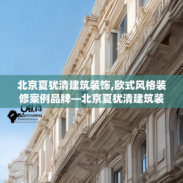 北京夏犹清建筑装饰,欧式风格装修案例品牌—北京夏犹清建筑装饰388.a264b265c268fgy.275sdA