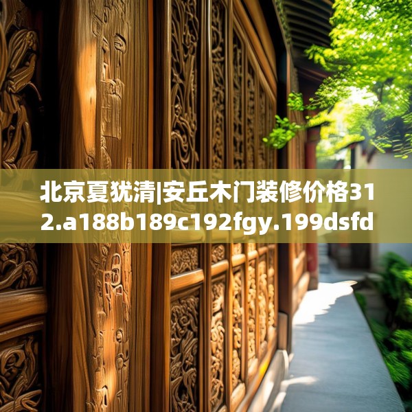北京夏犹清|安丘木门装修价格312.a188b189c192fgy.199dsfds