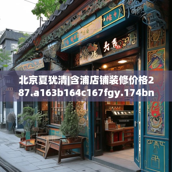 北京夏犹清|含浦店铺装修价格287.a163b164c167fgy.174bnbn