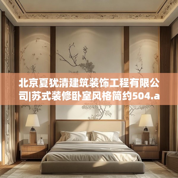 北京夏犹清建筑装饰工程有限公司|苏式装修卧室风格简约504.a380b381c384fgy.391nbn