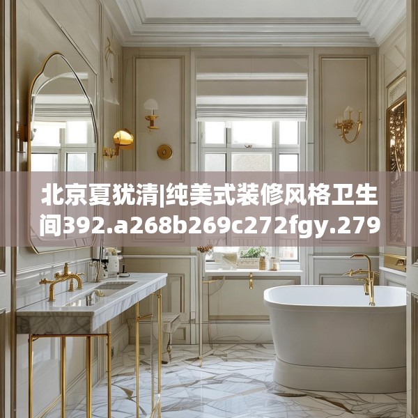 北京夏犹清|纯美式装修风格卫生间392.a268b269c272fgy.279xczxv