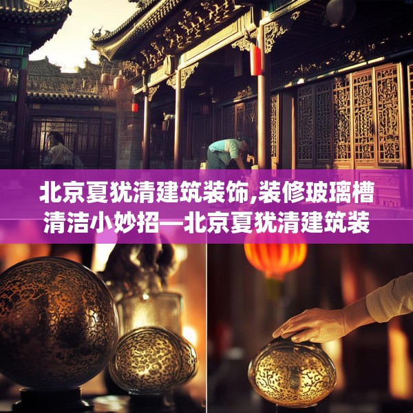 北京夏犹清建筑装饰,装修玻璃槽清洁小妙招—北京夏犹清建筑装饰360.a236b237c240fgy.247nbn