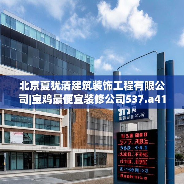 北京夏犹清建筑装饰工程有限公司|宝鸡最便宜装修公司537.a413b414c417fgy.424fhsg