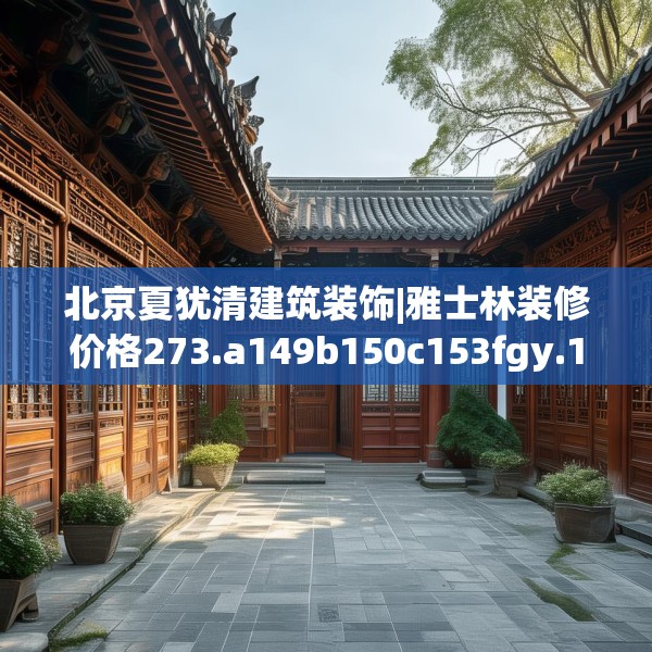 北京夏犹清建筑装饰|雅士林装修价格273.a149b150c153fgy.160uyk