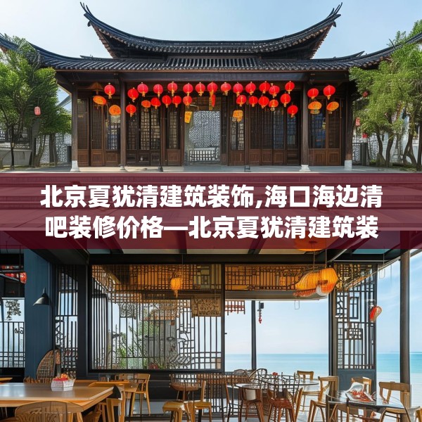 北京夏犹清建筑装饰,海口海边清吧装修价格—北京夏犹清建筑装饰320.a196b197c200fgy.207xczxv