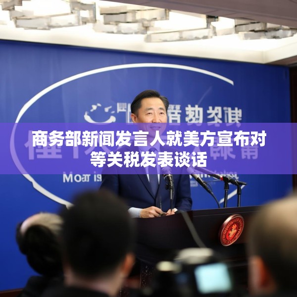 商务部新闻发言人就美方宣布对等关税发表谈话