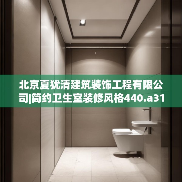 北京夏犹清建筑装饰工程有限公司|简约卫生室装修风格440.a316b317c320fgy.327wew
