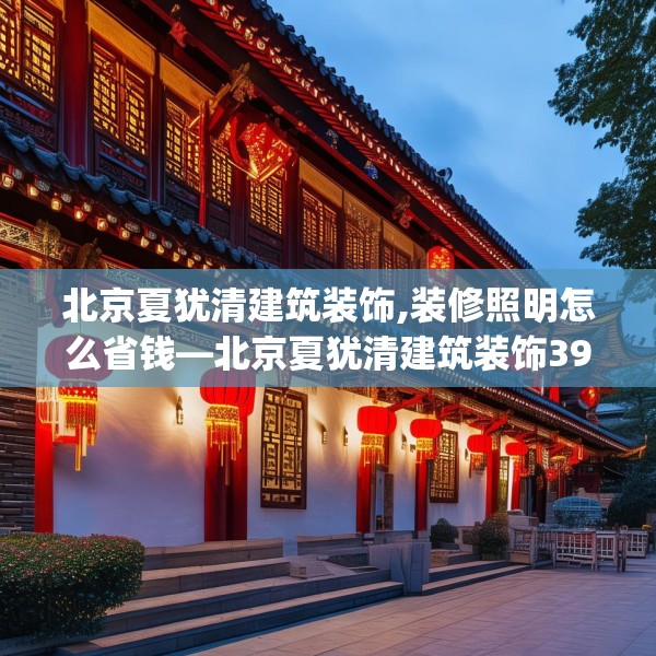 北京夏犹清建筑装饰,装修照明怎么省钱—北京夏犹清建筑装饰394.a270b271c274fgy.281dewqe