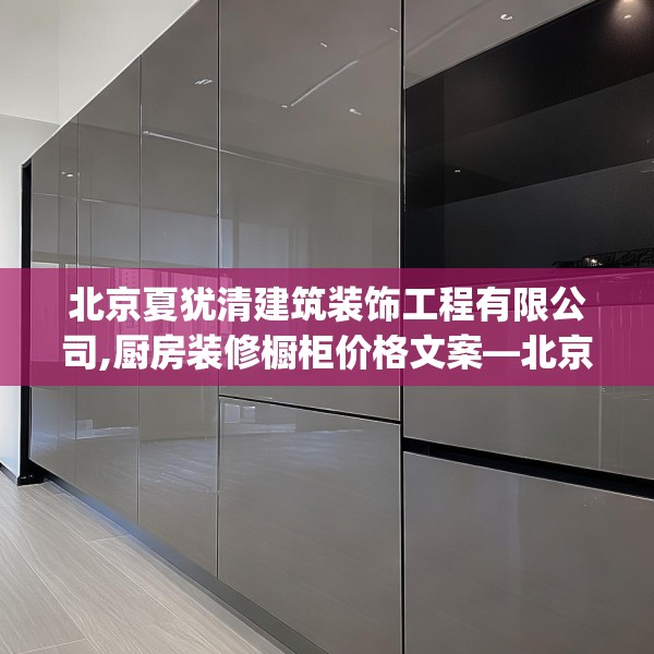 北京夏犹清建筑装饰工程有限公司,厨房装修橱柜价格文案—北京夏犹清建筑装饰工程有限公司531.a407b408c411fgy.418fghfd