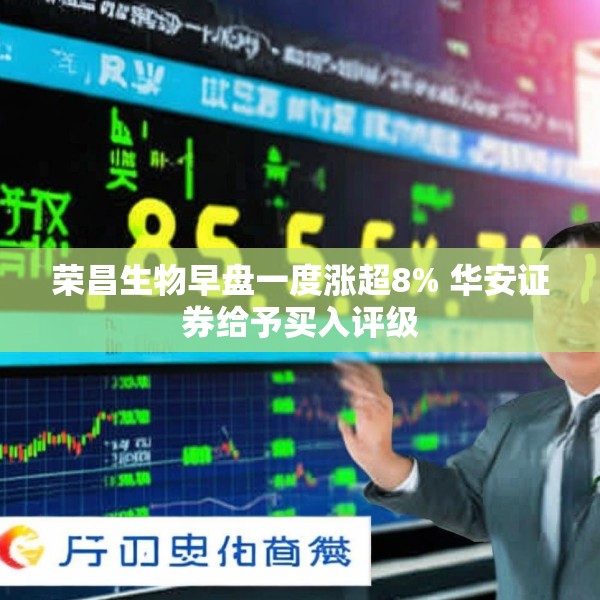 荣昌生物早盘一度涨超8% 华安证券给予买入评级