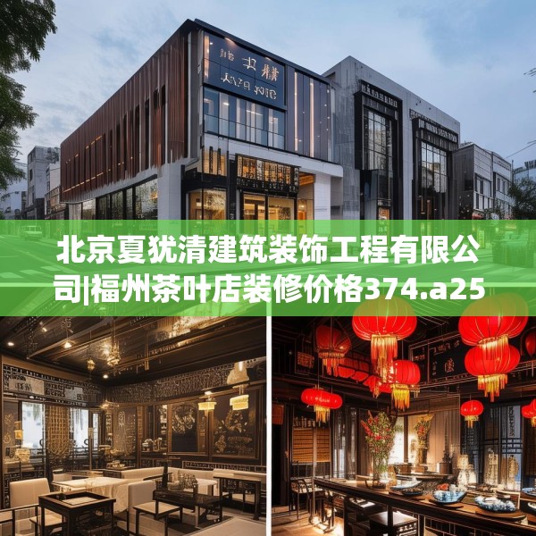 北京夏犹清建筑装饰工程有限公司|福州茶叶店装修价格374.a250b251c254fgy.261xczxv