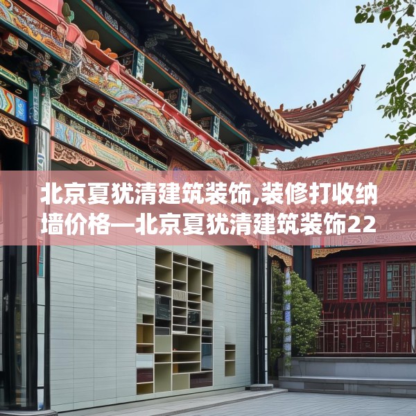 北京夏犹清建筑装饰,装修打收纳墙价格—北京夏犹清建筑装饰220.a96b97c100fgy.107htyj