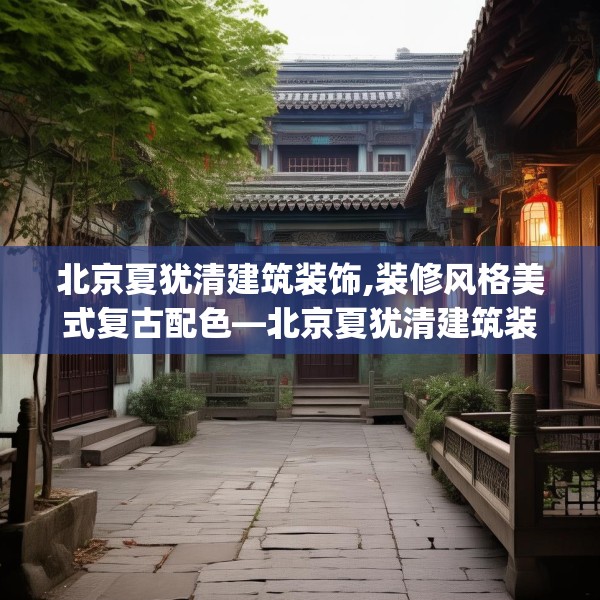 北京夏犹清建筑装饰,装修风格美式复古配色—北京夏犹清建筑装饰202.a78b79c82fgy.89htyj