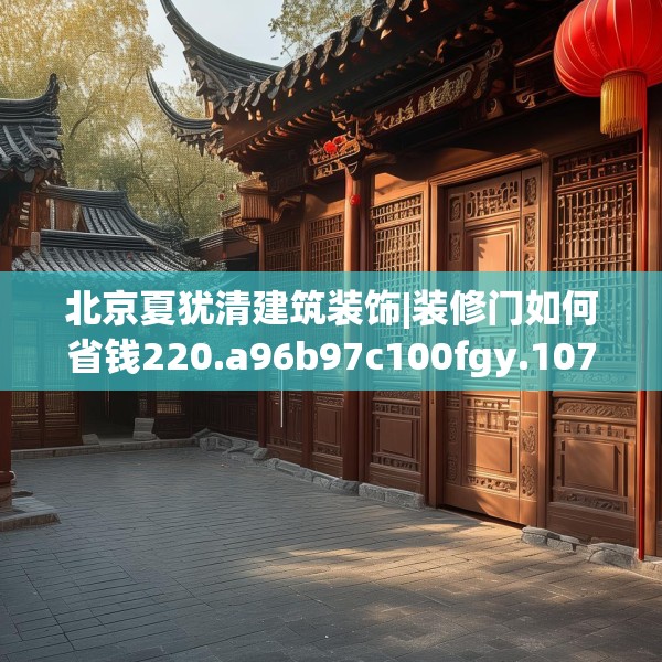 北京夏犹清建筑装饰|装修门如何省钱220.a96b97c100fgy.107htyj