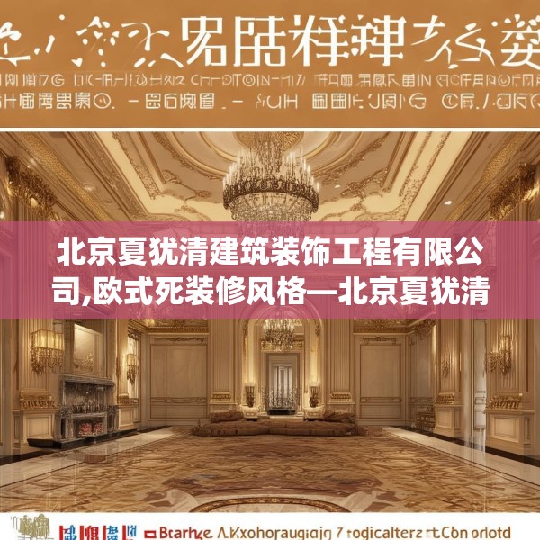 北京夏犹清建筑装饰工程有限公司,欧式死装修风格—北京夏犹清建筑装饰工程有限公司272.a148b149c152fgy.15976676