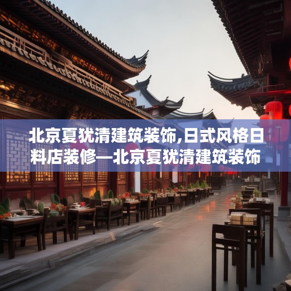北京夏犹清建筑装饰,日式风格日料店装修—北京夏犹清建筑装饰265.a141b142c145fgy.152poiy