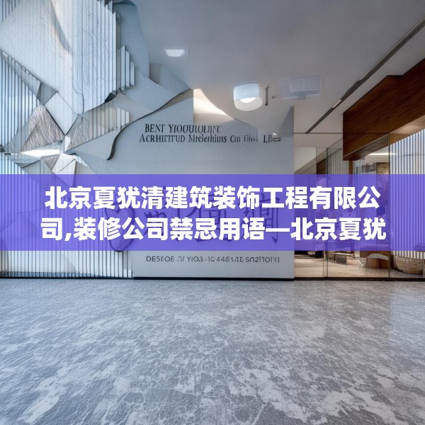 北京夏犹清建筑装饰工程有限公司,装修公司禁忌用语—北京夏犹清建筑装饰工程有限公司525.a401b402c405fgy.412uyk