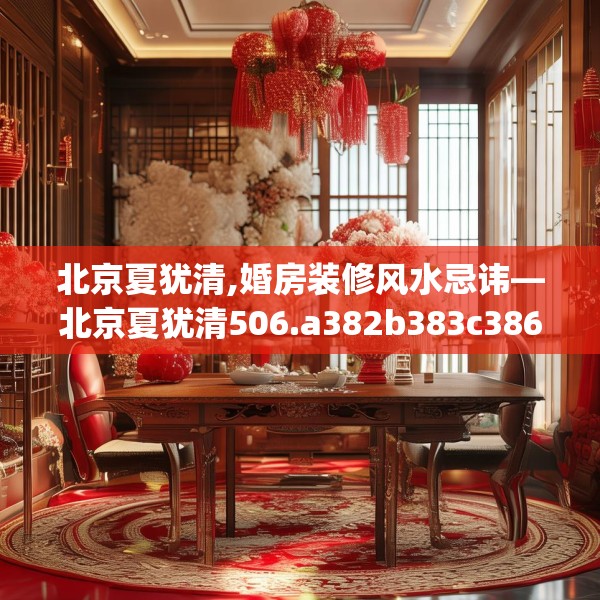 北京夏犹清,婚房装修风水忌讳—北京夏犹清506.a382b383c386fgy.39376663