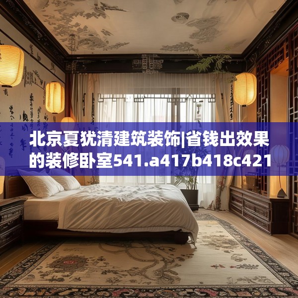 北京夏犹清建筑装饰|省钱出效果的装修卧室541.a417b418c421fgy.428jhhj