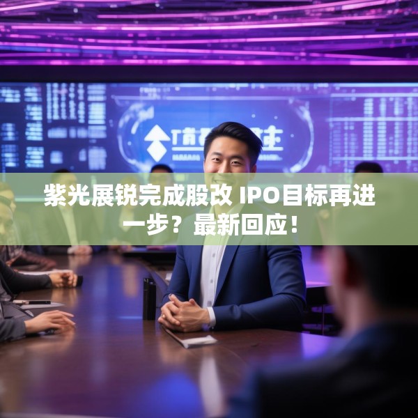 紫光展锐完成股改 IPO目标再进一步？最新回应！