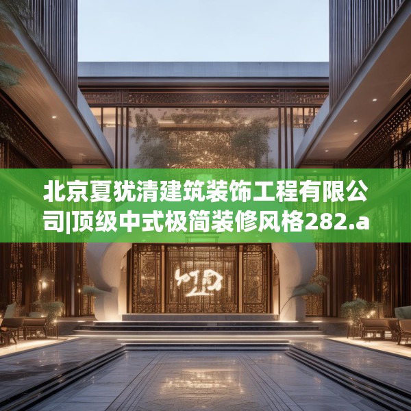 北京夏犹清建筑装饰工程有限公司|顶级中式极简装修风格282.a158b159c162fgy.169lkjl