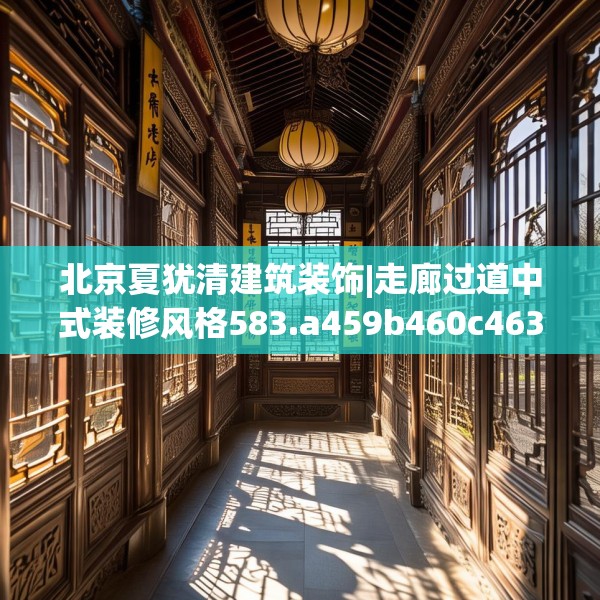 北京夏犹清建筑装饰|走廊过道中式装修风格583.a459b460c463fgy.470fdsfds