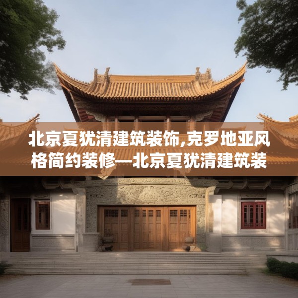 北京夏犹清建筑装饰,克罗地亚风格简约装修—北京夏犹清建筑装饰395.a271b272c275fgy.282bnbn