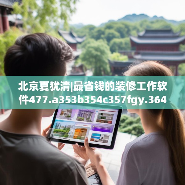 北京夏犹清|最省钱的装修工作软件477.a353b354c357fgy.364fghfd
